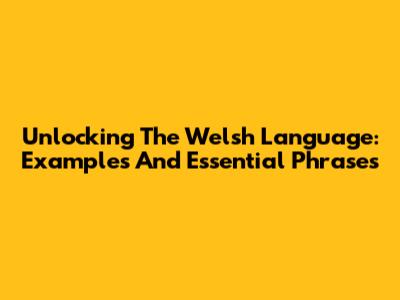 Unlocking The Welsh Language: Examples And Essential Phrases