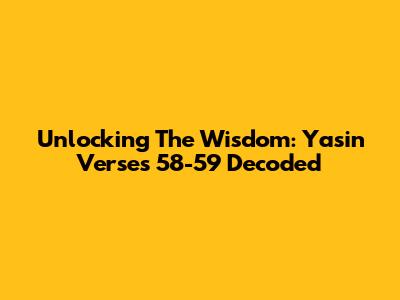 Unlocking The Wisdom: Yasin Verses 58-59 Decoded