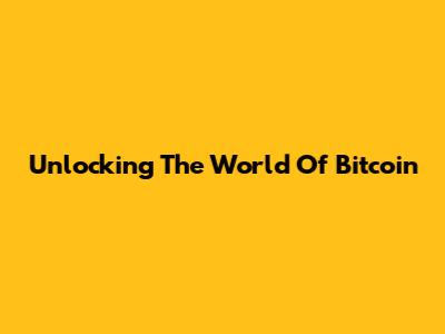 Unlocking The World Of Bitcoin