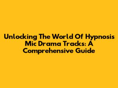 Unlocking The World Of Hypnosis Mic Drama Tracks: A Comprehensive Guide
