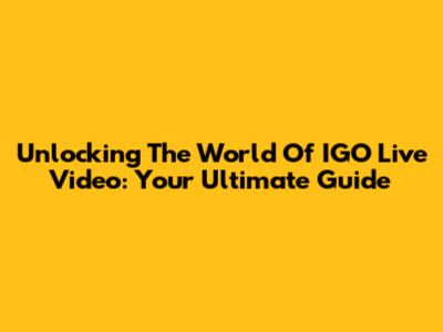 Unlocking The World Of IGO Live Video: Your Ultimate Guide