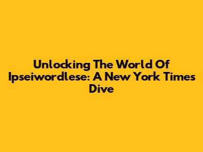 Unlocking The World Of Ipseiwordlese: A New York Times Dive