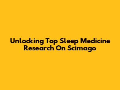 Unlocking Top Sleep Medicine Research On Scimago
