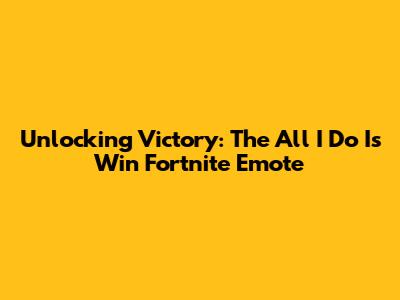 Unlocking Victory: The 'All I Do Is Win' Fortnite Emote