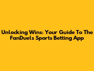Unlocking Wins: Your Guide To The FanDuels Sports Betting App
