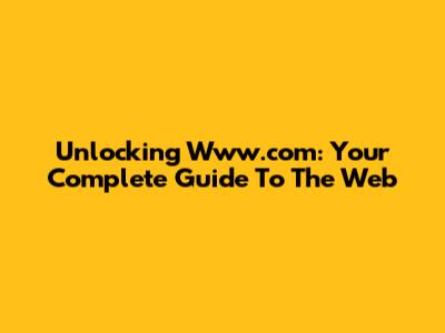 Unlocking Www.com: Your Complete Guide To The Web