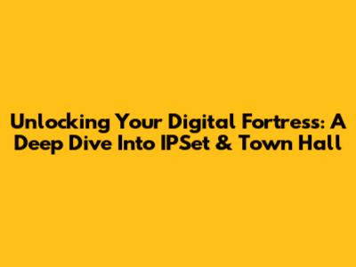 Unlocking Your Digital Fortress: A Deep Dive Into IPSet & Town Hall