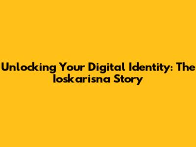 Unlocking Your Digital Identity: The Ioskarisna Story