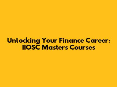 Unlocking Your Finance Career: IIOSC Masters Courses