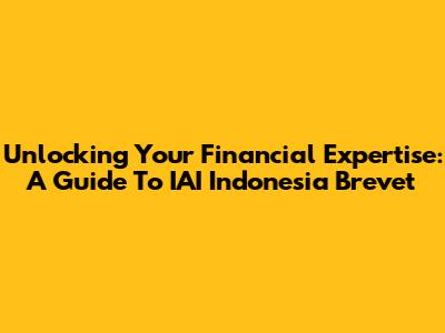 Unlocking Your Financial Expertise: A Guide To IAI Indonesia Brevet