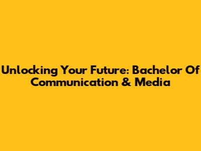 Unlocking Your Future: Bachelor Of Communication & Media