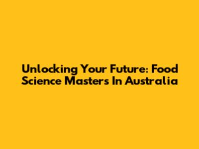 Unlocking Your Future: Food Science Masters In Australia