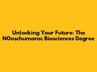 Unlocking Your Future: The N0oschumansc Biosciences Degree