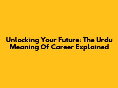 Unlocking Your Future: The Urdu Meaning Of 'Career' Explained