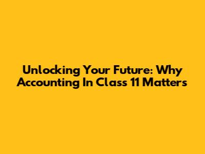 Unlocking Your Future: Why Accounting In Class 11 Matters