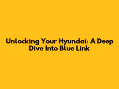 Unlocking Your Hyundai: A Deep Dive Into Blue Link