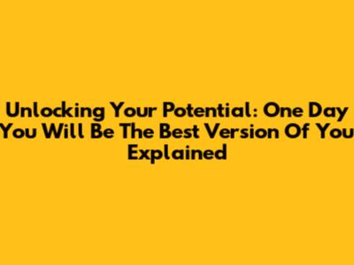 Unlocking Your Potential: 'One Day You Will Be The Best Version Of You' Explained