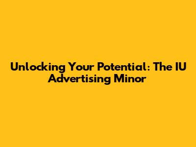 Unlocking Your Potential: The IU Advertising Minor
