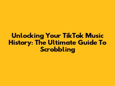 Unlocking Your TikTok Music History: The Ultimate Guide To Scrobbling