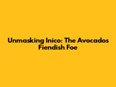 Unmasking Inico: The Avocado's Fiendish Foe