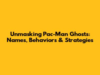 Unmasking Pac-Man Ghosts: Names, Behaviors & Strategies