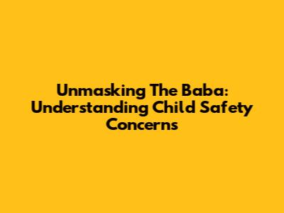 Unmasking The Baba: Understanding Child Safety Concerns