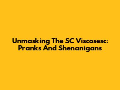 Unmasking The SC Viscosesc: Pranks And Shenanigans