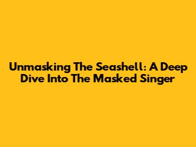 Unmasking The Seashell: A Deep Dive Into 'The Masked Singer'
