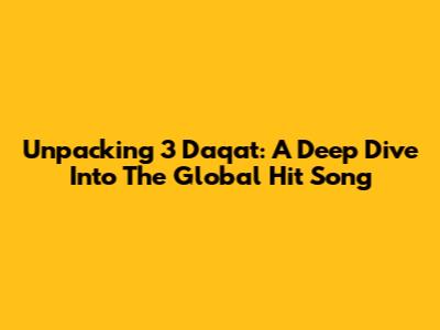 Unpacking '3 Daqat': A Deep Dive Into The Global Hit Song