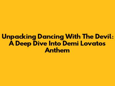 Unpacking 'Dancing With The Devil': A Deep Dive Into Demi Lovato's Anthem