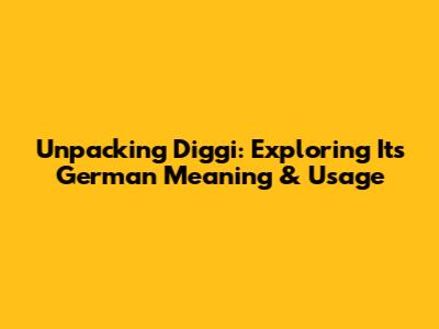 Unpacking 'Diggi': Exploring Its German Meaning & Usage
