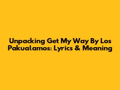 Unpacking 'Get My Way' By Los Pakualamos: Lyrics & Meaning