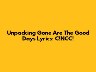 Unpacking 'Gone Are The Good Days' Lyrics: C!NCC!