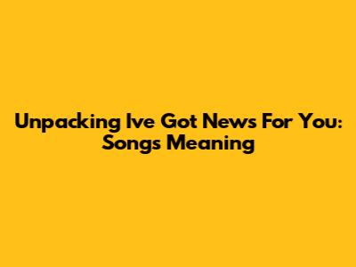 Unpacking 'I've Got News For You': Song's Meaning
