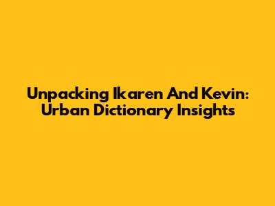 Unpacking 'Ikaren' And Kevin: Urban Dictionary Insights