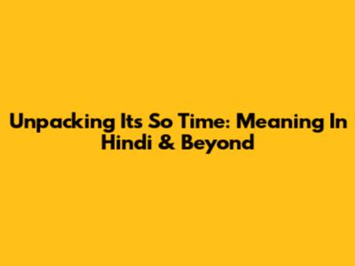 Unpacking 'It's So Time': Meaning In Hindi & Beyond