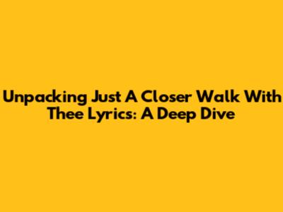 Unpacking 'Just A Closer Walk With Thee' Lyrics: A Deep Dive
