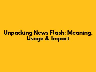 Unpacking 'News Flash': Meaning, Usage & Impact