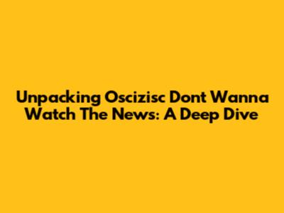 Unpacking 'Oscizisc Don't Wanna Watch The News': A Deep Dive