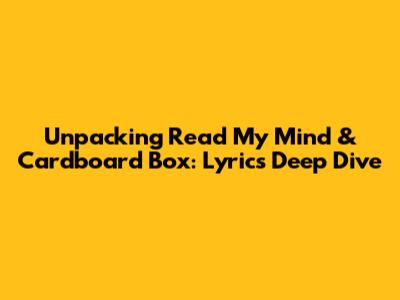Unpacking 'Read My Mind' & 'Cardboard Box': Lyrics Deep Dive