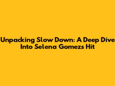 Unpacking 'Slow Down': A Deep Dive Into Selena Gomez's Hit