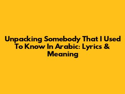 Unpacking 'Somebody That I Used To Know' In Arabic: Lyrics & Meaning