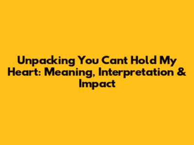 Unpacking 'You Can't Hold My Heart': Meaning, Interpretation & Impact