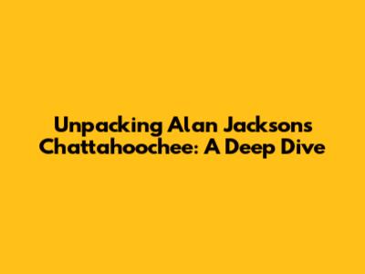 Unpacking Alan Jackson's Chattahoochee: A Deep Dive