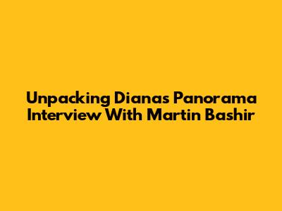 Unpacking Diana's Panorama Interview With Martin Bashir
