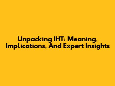 Unpacking IHT: Meaning, Implications, And Expert Insights