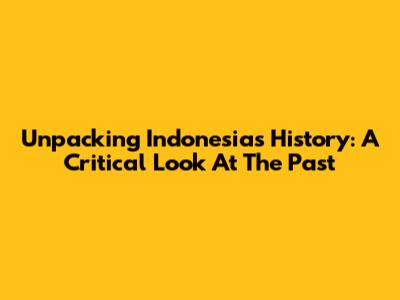 Unpacking Indonesia's History: A Critical Look At The Past