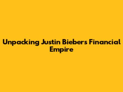 Unpacking Justin Bieber's Financial Empire