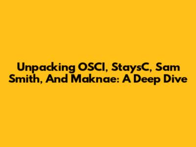 Unpacking OSCI, StaysC, Sam Smith, And Maknae: A Deep Dive