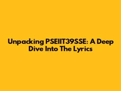 Unpacking PSEIIT39SSE: A Deep Dive Into The Lyrics